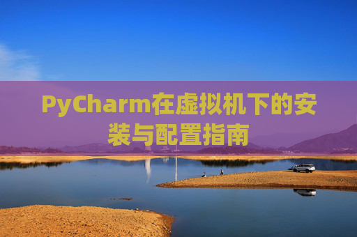 PyCharm在虚拟机下的安装与配置指南